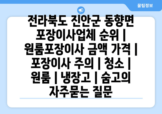 전라북도 진안군 동향면 포장이사업체 순위 | 원룸포장이사 금액 가격 | 포장이사 주의 | 청소 | 원룸 | 냉장고 | 숨고