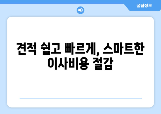 견적 쉽고 빠르게, 스마트한 이사비용 절감