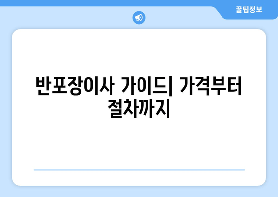 반포장이사 가이드| 가격부터 절차까지