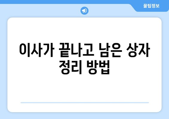 이사가 끝나고 남은 상자 정리 방법