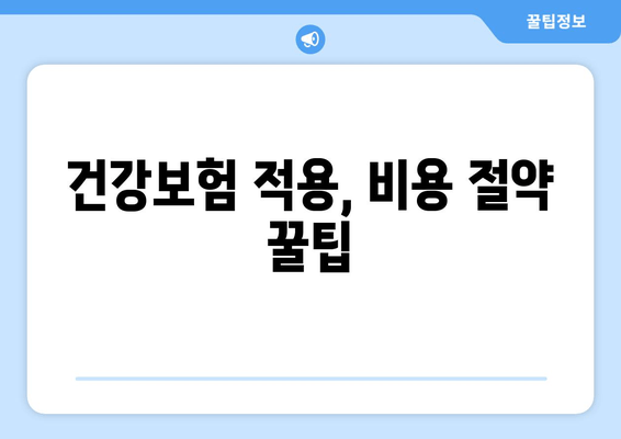 건강보험 적용, 비용 절약 꿀팁