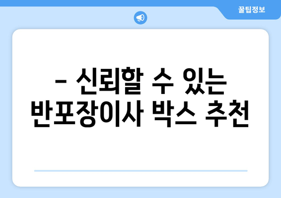 - 신뢰할 수 있는 반포장이사 박스 추천