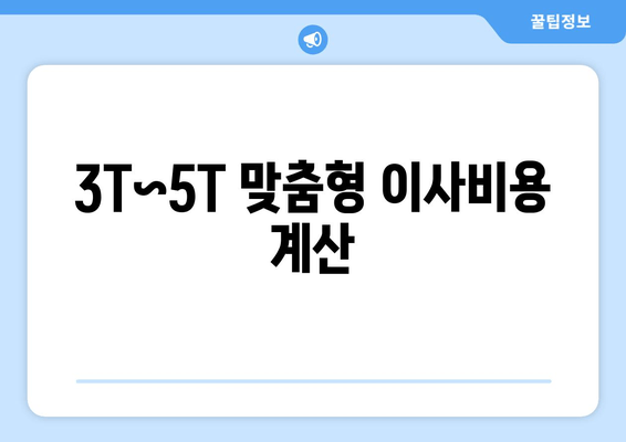 3T~5T 맞춤형 이사비용 계산