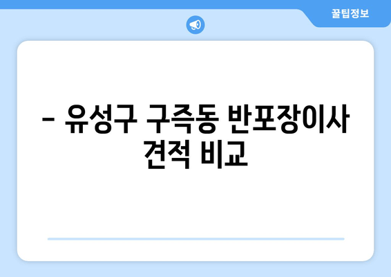 - 유성구 구즉동 반포장이사 견적 비교