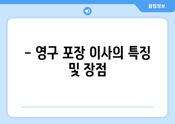 - 영구 포장 이사의 특징 및 장점