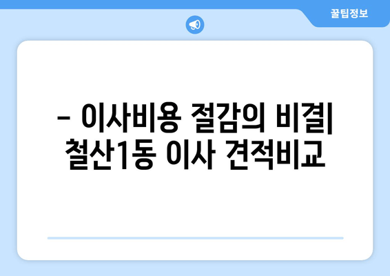 - 이사비용 절감의 비결| 철산1동 이사 견적비교