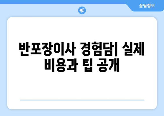 반포장이사 경험담| 실제 비용과 팁 공개