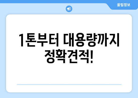 1톤부터 대용량까지 정확견적!