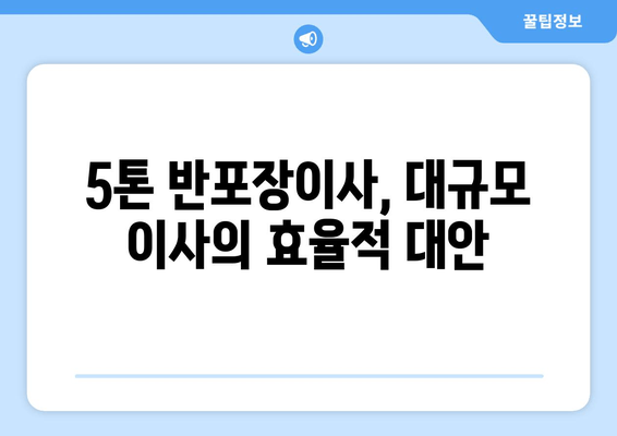 5톤 반포장이사, 대규모 이사의 효율적 대안