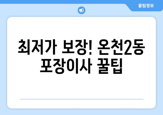 최저가 보장! 온천2동 포장이사 꿀팁