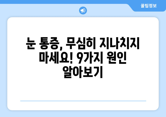 눈 통증, 놓치지 마세요! 주의해야 할 9가지 원인 | 눈 건강, 안과 질환, 통증 원인