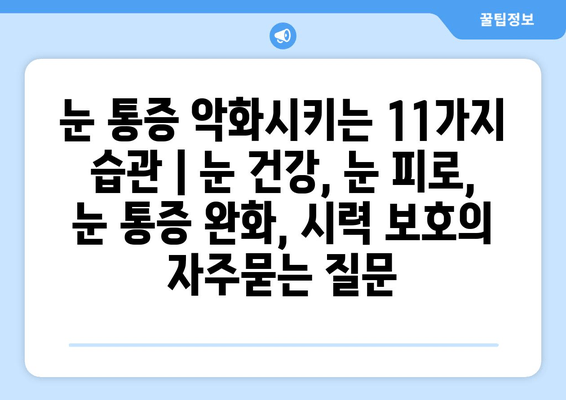 눈 통증 악화시키는 11가지 습관｜눈 건강, 눈 피로, 눈 통증 완화, 시력 보호