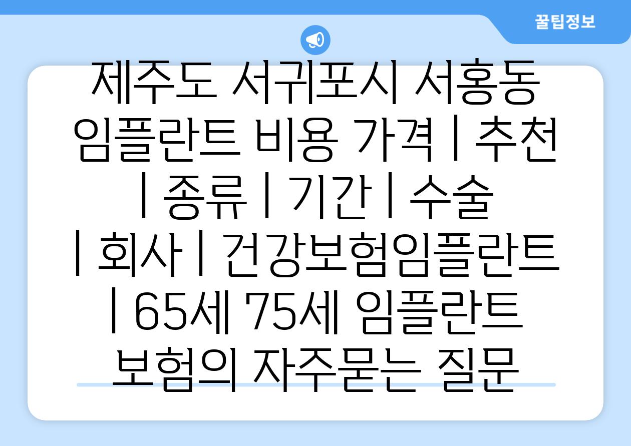 제주도 서귀포시 서홍동 임플란트 비용 가격 | 추천 | 종류 | 기간 | 수술 | 회사 | 건강보험임플란트 | 65세 75세 임플란트 보험