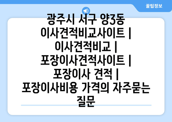 광주시 서구 양3동 이사견적비교사이트 | 이사견적비교 | 포장이사견적사이트 | 포장이사 견적 | 포장이사비용 가격