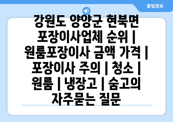 강원도 양양군 현북면 포장이사업체 순위 | 원룸포장이사 금액 가격 | 포장이사 주의 | 청소 | 원룸 | 냉장고 | 숨고