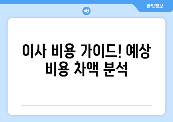 이사 비용 가이드! 예상 비용 차액 분석