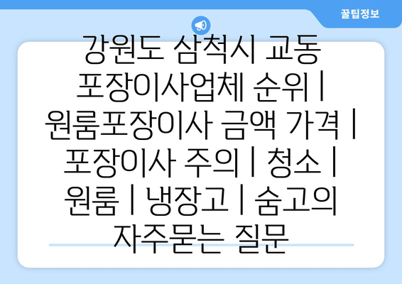 강원도 삼척시 교동 포장이사업체 순위 | 원룸포장이사 금액 가격 | 포장이사 주의 | 청소 | 원룸 | 냉장고 | 숨고