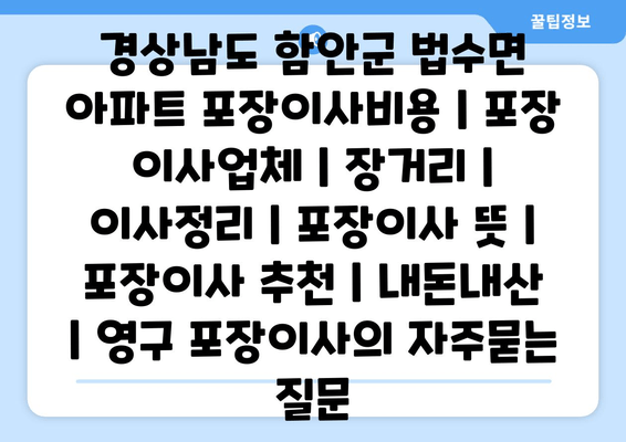 경상남도 함안군 법수면 아파트 포장이사비용 | 포장 이사업체 | 장거리 | 이사정리 | 포장이사 뜻 | 포장이사 추천 | 내돈내산 | 영구 포장이사