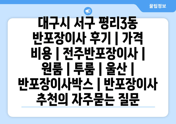 대구시 서구 평리3동 반포장이사 후기 | 가격 비용 | 전주반포장이사 | 원룸 | 투룸 | 울산 | 반포장이사박스 | 반포장이사 추천