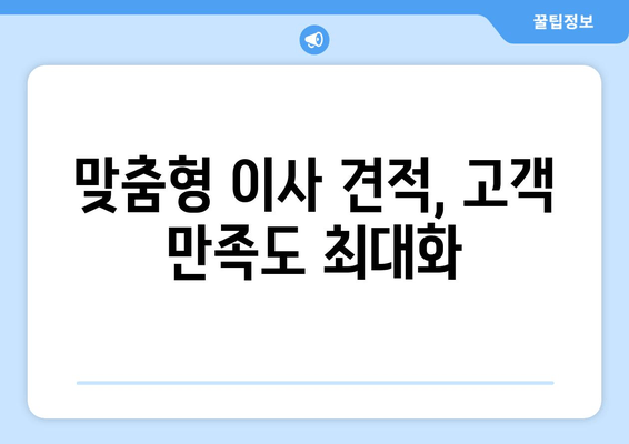 맞춤형 이사 견적, 고객 만족도 최대화