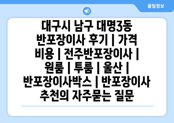 대구시 남구 대명3동 반포장이사 후기 | 가격 비용 | 전주반포장이사 | 원룸 | 투룸 | 울산 | 반포장이사박스 | 반포장이사 추천