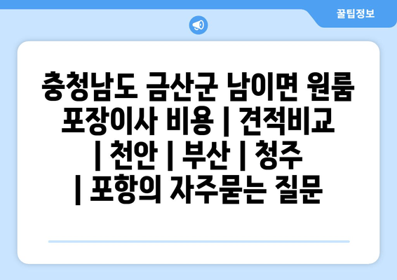 충청남도 금산군 남이면 원룸 포장이사 비용 | 견적비교 | 천안 | 부산 | 청주 | 포항