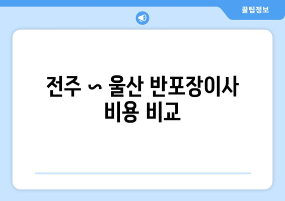 전주 ~ 울산 반포장이사 비용 비교