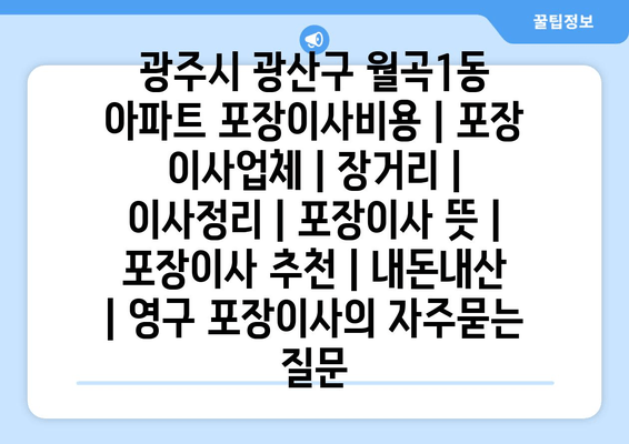 광주시 광산구 월곡1동 아파트 포장이사비용 | 포장 이사업체 | 장거리 | 이사정리 | 포장이사 뜻 | 포장이사 추천 | 내돈내산 | 영구 포장이사