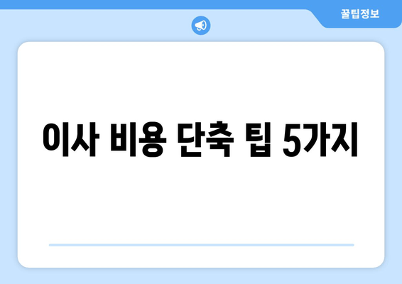 이사 비용 단축 팁 5가지