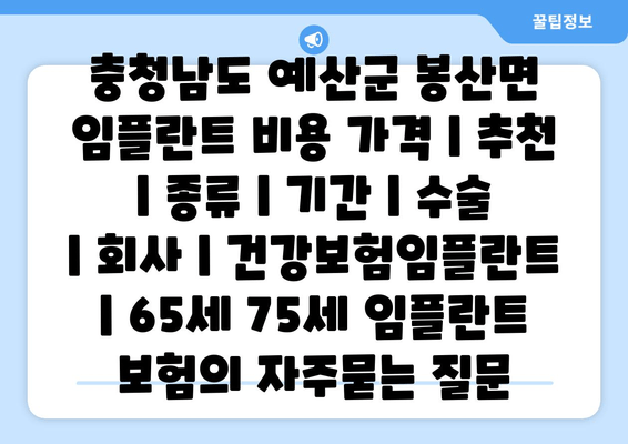 충청남도 예산군 봉산면 임플란트 비용 가격 | 추천 | 종류 | 기간 | 수술 | 회사 | 건강보험임플란트 | 65세 75세 임플란트 보험