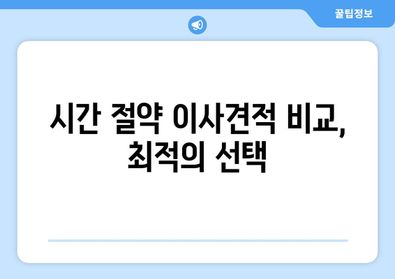 시간 절약 이사견적 비교, 최적의 선택