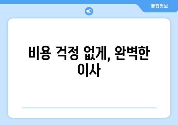 비용 걱정 없게, 완벽한 이사