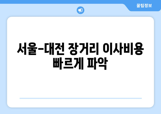 서울-대전 장거리 이사비용 빠르게 파악