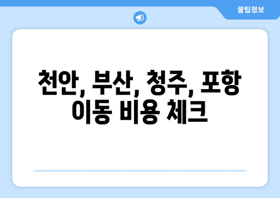 천안, 부산, 청주, 포항 이동 비용 체크