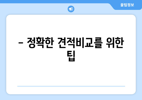 - 정확한 견적비교를 위한 팁