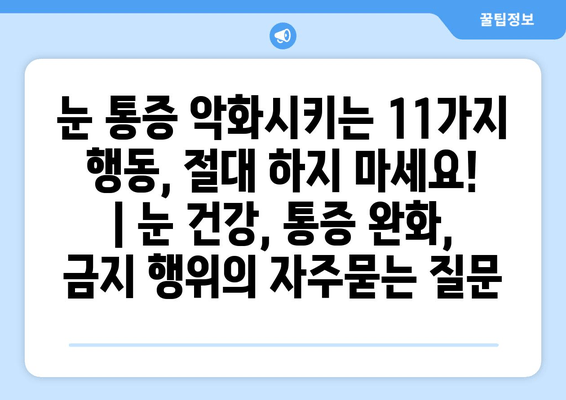 눈 통증 악화시키는 11가지 행동, 절대 하지 마세요! | 눈 건강, 통증 완화, 금지 행위