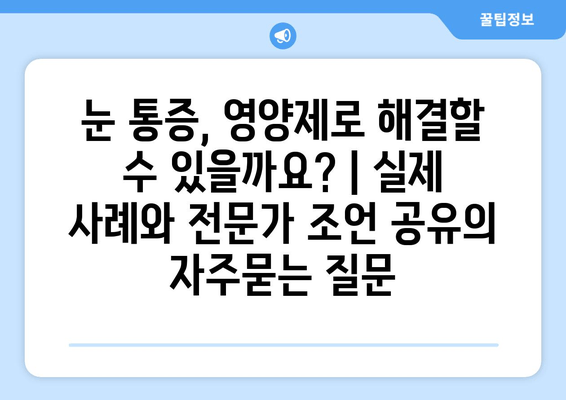 눈 통증, 영양제로 해결할 수 있을까요? | 실제 사례와 전문가 조언 공유