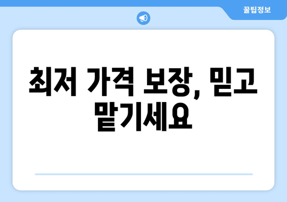 최저 가격 보장, 믿고 맡기세요