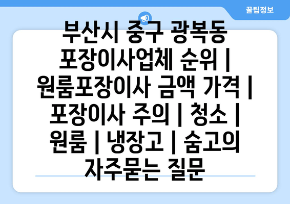 부산시 중구 광복동 포장이사업체 순위 | 원룸포장이사 금액 가격 | 포장이사 주의 | 청소 | 원룸 | 냉장고 | 숨고