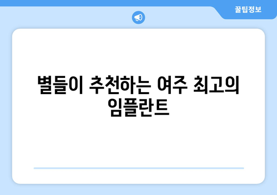 별들이 추천하는 여주 최고의 임플란트