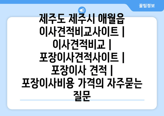 제주도 제주시 애월읍 이사견적비교사이트 | 이사견적비교 | 포장이사견적사이트 | 포장이사 견적 | 포장이사비용 가격