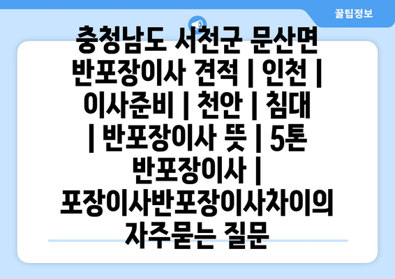 충청남도 서천군 문산면 반포장이사 견적 | 인천 | 이사준비 | 천안 | 침대 | 반포장이사 뜻 | 5톤 반포장이사 | 포장이사반포장이사차이