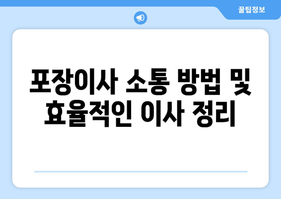 포장이사 소통 방법 및 효율적인 이사 정리