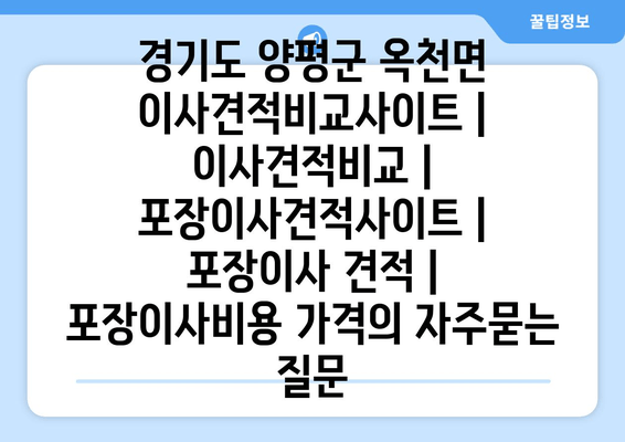 경기도 양평군 옥천면 이사견적비교사이트 | 이사견적비교 | 포장이사견적사이트 | 포장이사 견적 | 포장이사비용 가격