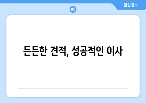 든든한 견적, 성공적인 이사