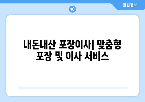 내돈내산 포장이사| 맞춤형 포장 및 이사 서비스