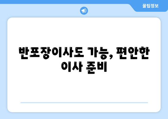 반포장이사도 가능, 편안한 이사 준비