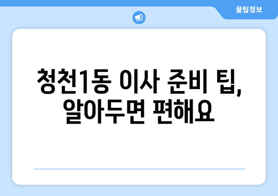 청천1동 이사 준비 팁, 알아두면 편해요