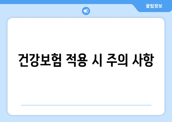 건강보험 적용 시 주의 사항