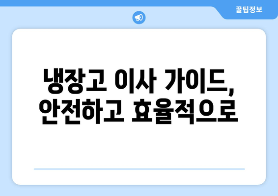 냉장고 이사 가이드, 안전하고 효율적으로